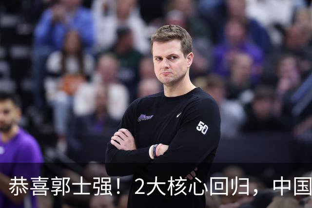 恭喜郭士强！2大核心回归，中国男篮大战日本队，必须赢20分，央视CCTV5直播